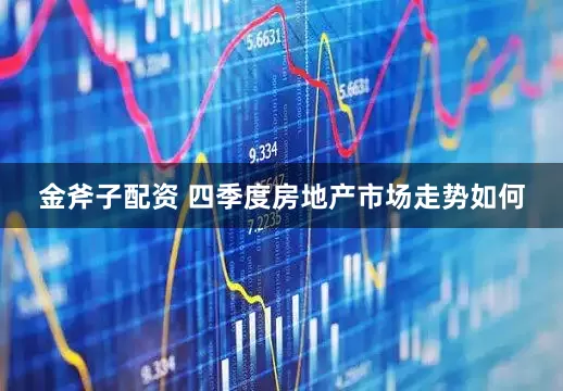 金斧子配资 四季度房地产市场走势如何