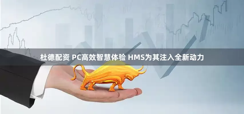 杜德配资 PC高效智慧体验 HMS为其注入全新动力