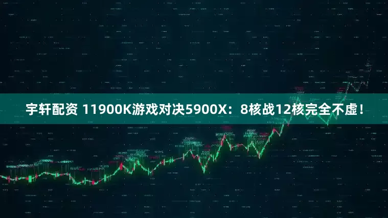 宇轩配资 11900K游戏对决5900X：8核战12核完全不虚！