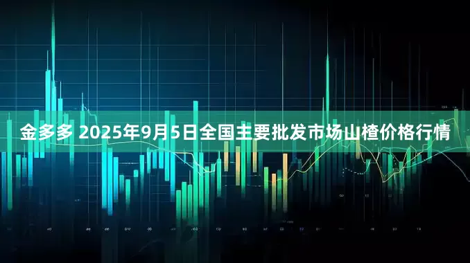 金多多 2025年9月5日全国主要批发市场山楂价格行情