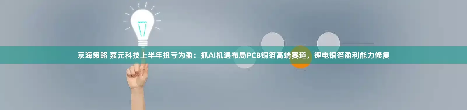 京海策略 嘉元科技上半年扭亏为盈：抓AI机遇布局PCB铜箔高端赛道，锂电铜箔盈利能力修复