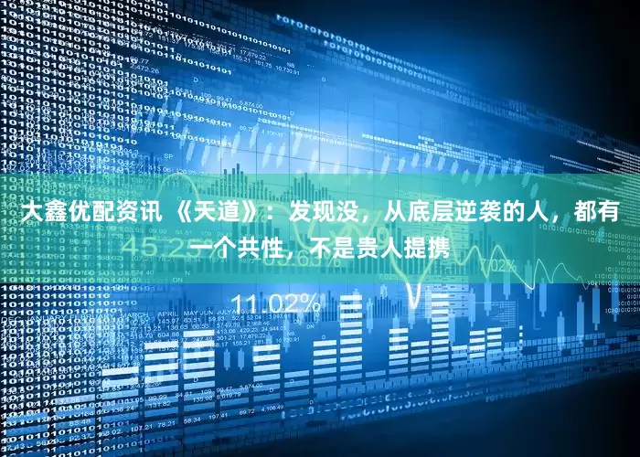大鑫优配资讯 《天道》：发现没，从底层逆袭的人，都有一个共性，不是贵人提携